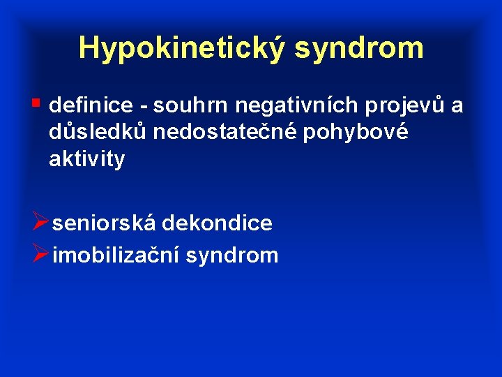 Hypokinetický syndrom § definice - souhrn negativních projevů a důsledků nedostatečné pohybové aktivity Øseniorská