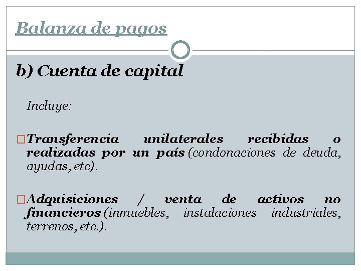 Balanza de pagos b) Cuenta de capital Incluye: �Transferencia unilaterales recibidas o realizadas por