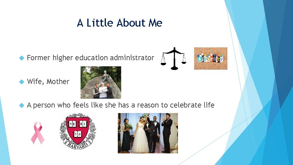 A Little About Me Former higher education administrator Wife, Mother A person who feels