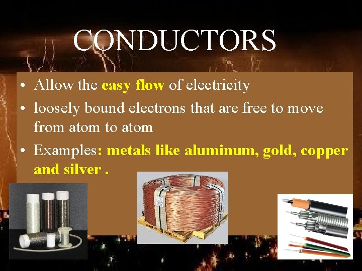 CONDUCTORS • Allow the easy flow of electricity • loosely bound electrons that are