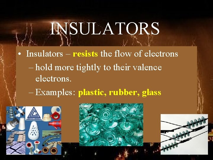 INSULATORS • Insulators – resists the flow of electrons – hold more tightly to