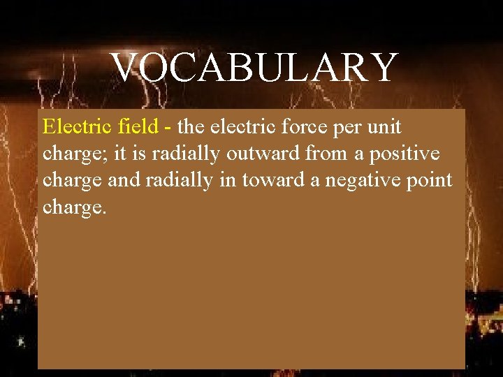 VOCABULARY Electric field - the electric force per unit charge; it is radially outward