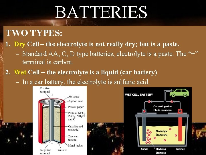 BATTERIES TWO TYPES: 1. Dry Cell – the electrolyte is not really dry; but