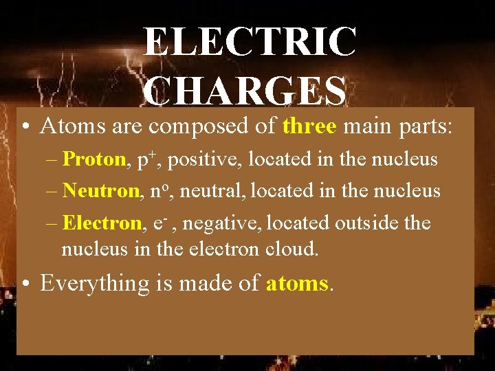 ELECTRIC CHARGES • Atoms are composed of three main parts: – Proton, p+, positive,