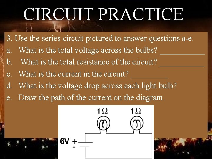 CIRCUIT PRACTICE 3. Use the series circuit pictured to answer questions a-e. a. What