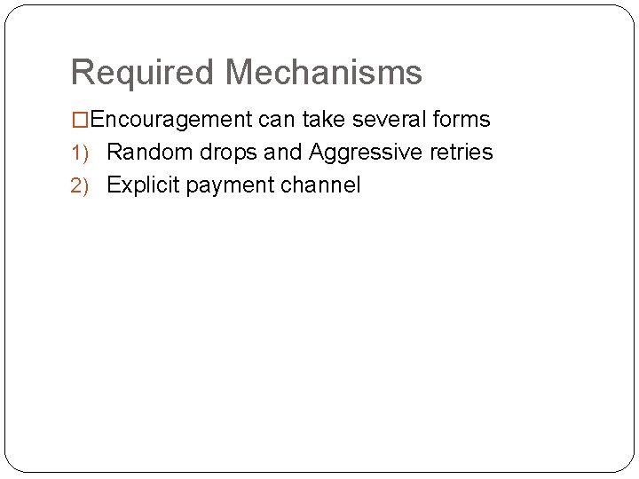 Required Mechanisms �Encouragement can take several forms 1) Random drops and Aggressive retries 2)