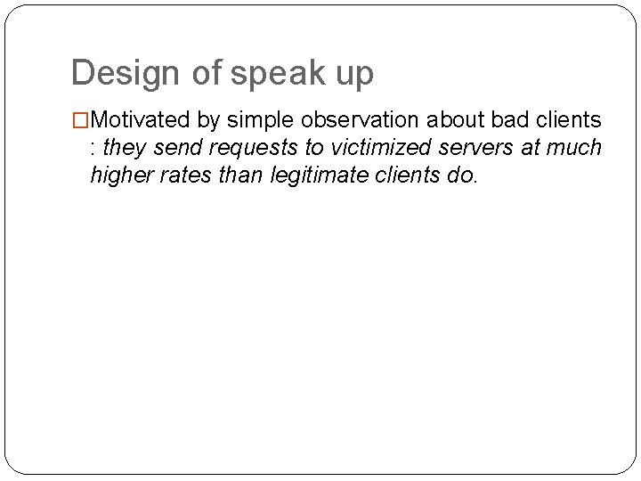 Design of speak up �Motivated by simple observation about bad clients : they send