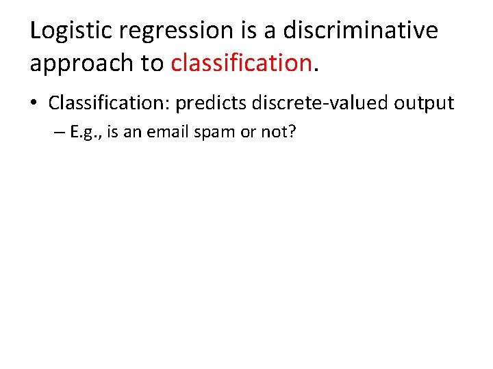 Logistic regression is a discriminative approach to classification. • Classification: predicts discrete-valued output –
