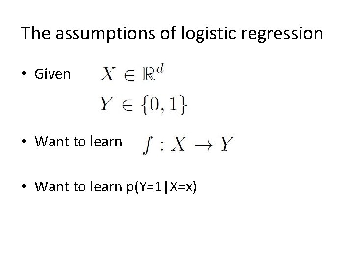 The assumptions of logistic regression • Given • Want to learn p(Y=1|X=x) 