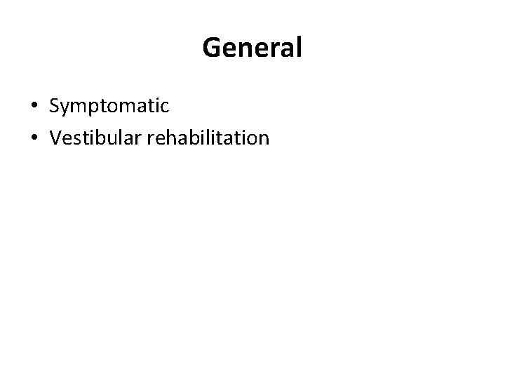 General • Symptomatic • Vestibular rehabilitation 