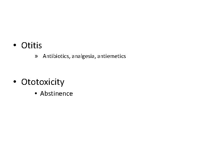  • Otitis » Antibiotics, analgesia, antiemetics • Ototoxicity • Abstinence 