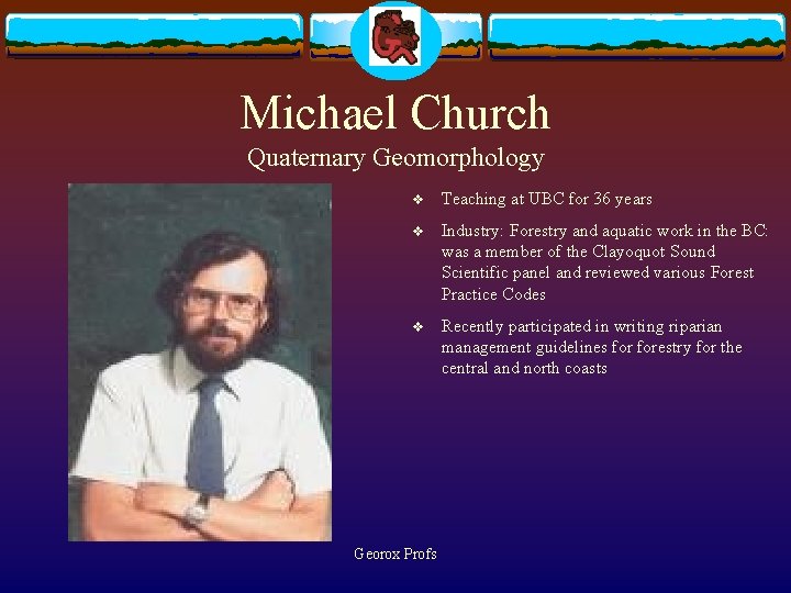 Michael Church Quaternary Geomorphology v Teaching at UBC for 36 years v Industry: Forestry