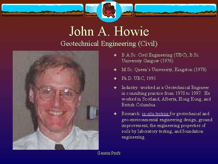 John A. Howie Geotechnical Engineering (Civil) v B. A. Sc. Civil Engineering (UBC), B.