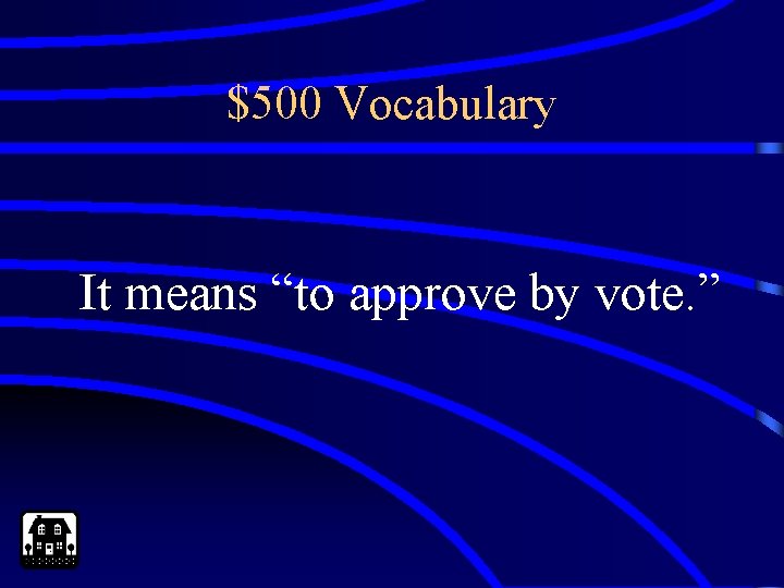 $500 Vocabulary It means “to approve by vote. ” 