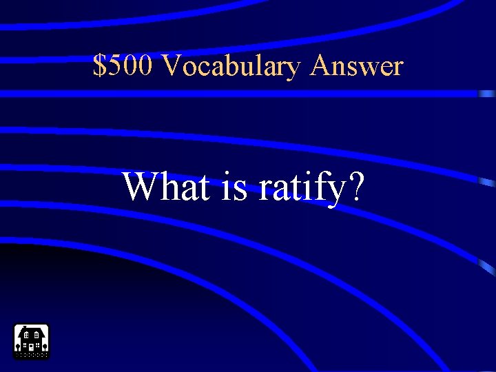 $500 Vocabulary Answer What is ratify? 