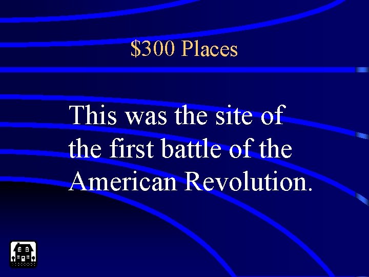 $300 Places This was the site of the first battle of the American Revolution.