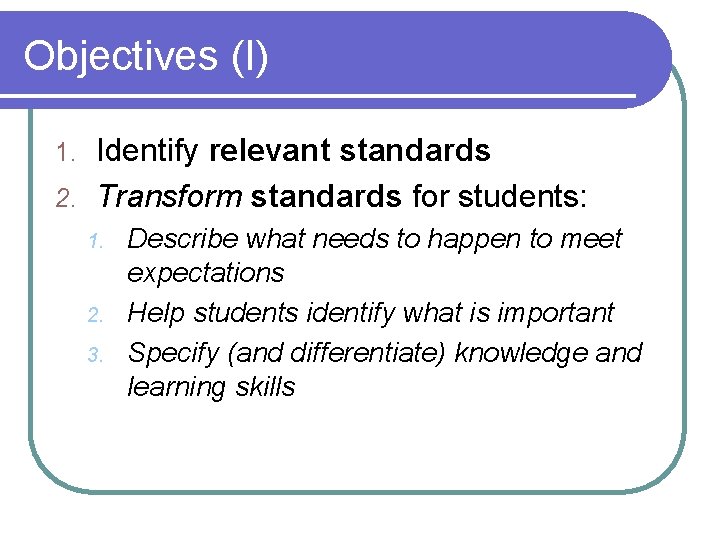 Objectives (I) Identify relevant standards 2. Transform standards for students: 1. 2. 3. Describe