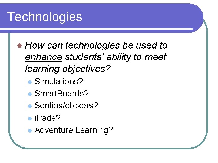 Technologies l How can technologies be used to enhance students’ ability to meet learning