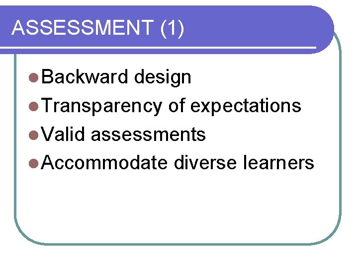 ASSESSMENT (1) l Backward design l Transparency of expectations l Valid assessments l Accommodate