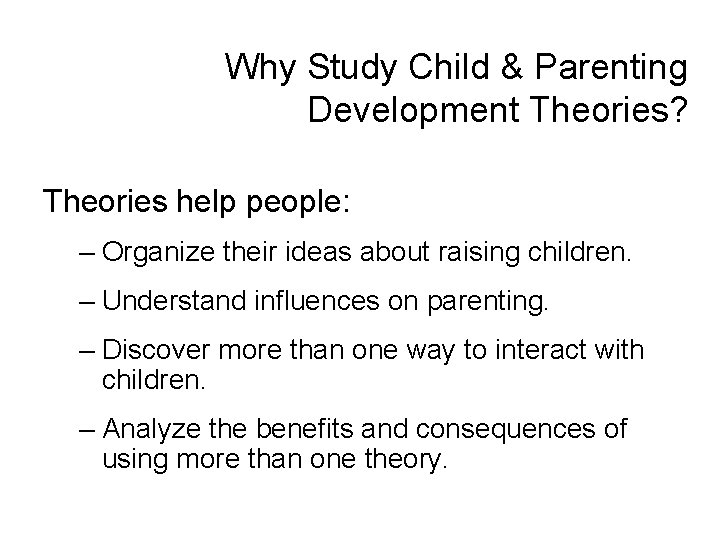 Why Study Child & Parenting Development Theories? Theories help people: – Organize their ideas Why Study Child & Parenting Development Theories? Theories help people: – Organize their ideas