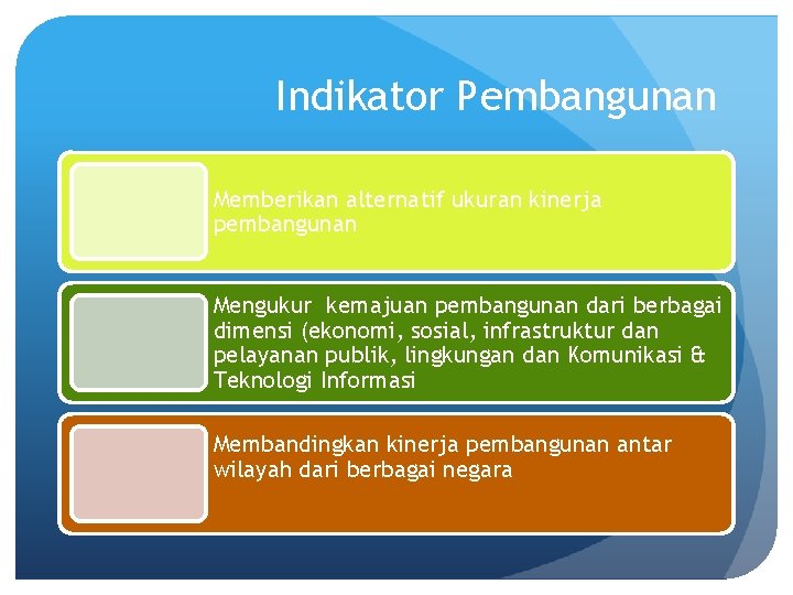 Indikator Pembangunan Memberikan alternatif ukuran kinerja pembangunan Mengukur kemajuan pembangunan dari berbagai dimensi (ekonomi,