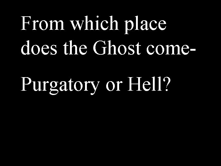 From which place does the Ghost come. Purgatory or Hell? 