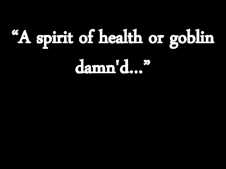 “A spirit of health or goblin damn'd…” 