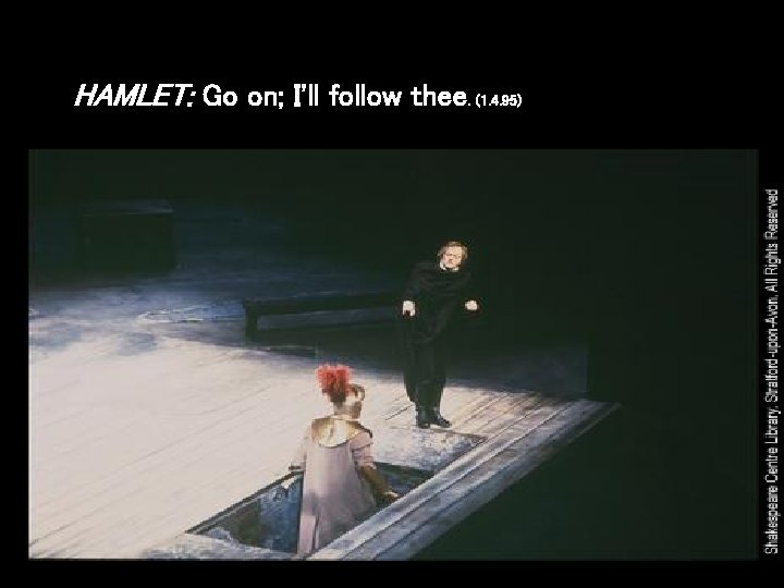 HAMLET: Go on; I'll follow thee. (1. 4. 95) 