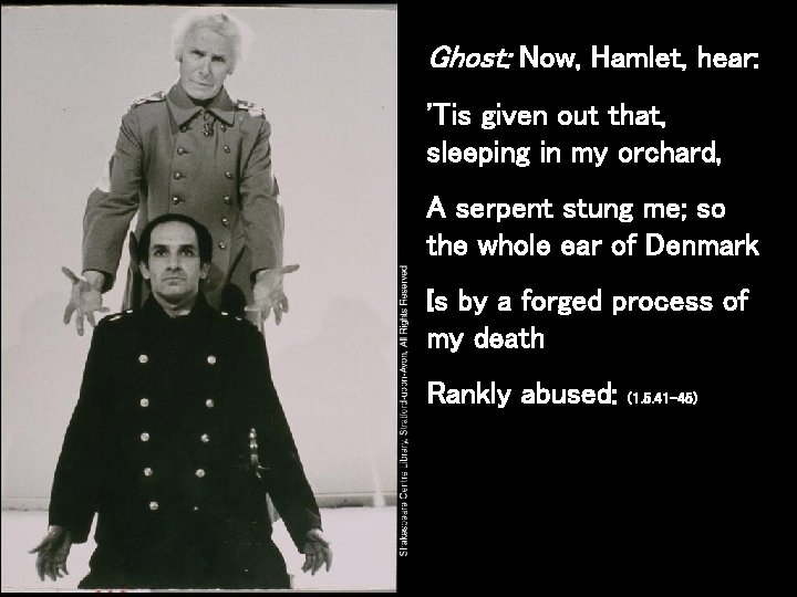 Ghost: Now, Hamlet, hear: 'Tis given out that, sleeping in my orchard, A serpent