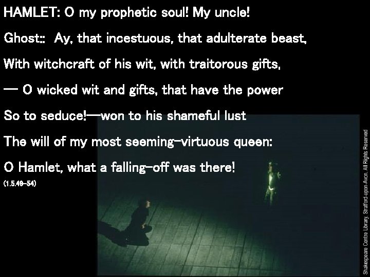 HAMLET: O my prophetic soul! My uncle! Ghost: : Ay, that incestuous, that adulterate