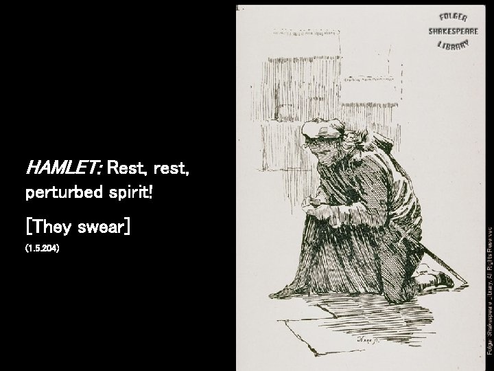 HAMLET: Rest, rest, perturbed spirit! [They swear] (1. 5. 204) 