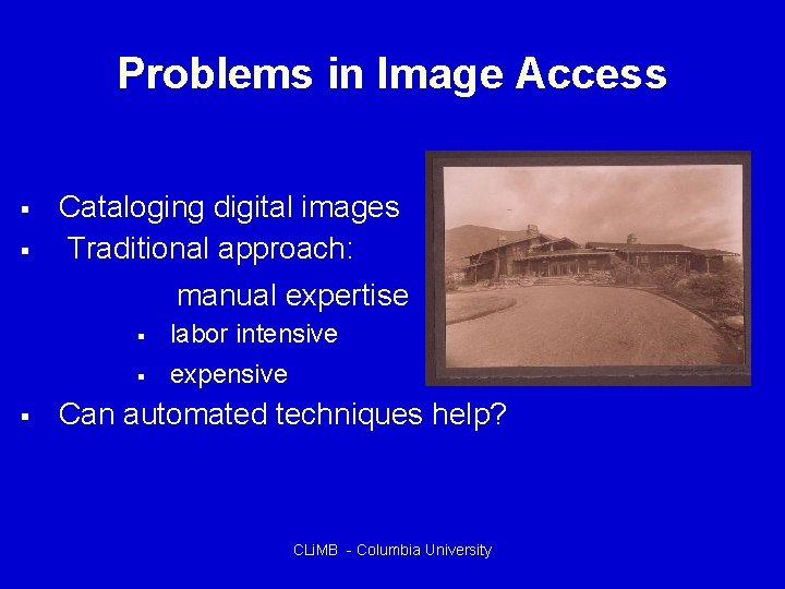 Problems in Image Access Cataloging digital images Traditional approach: manual expertise labor intensive expensive
