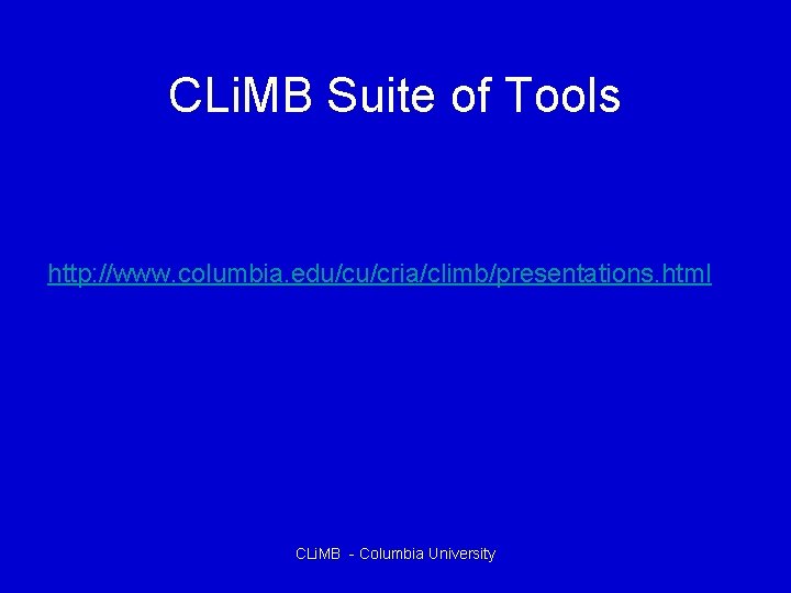 CLi. MB Suite of Tools http: //www. columbia. edu/cu/cria/climb/presentations. html CLi. MB - Columbia