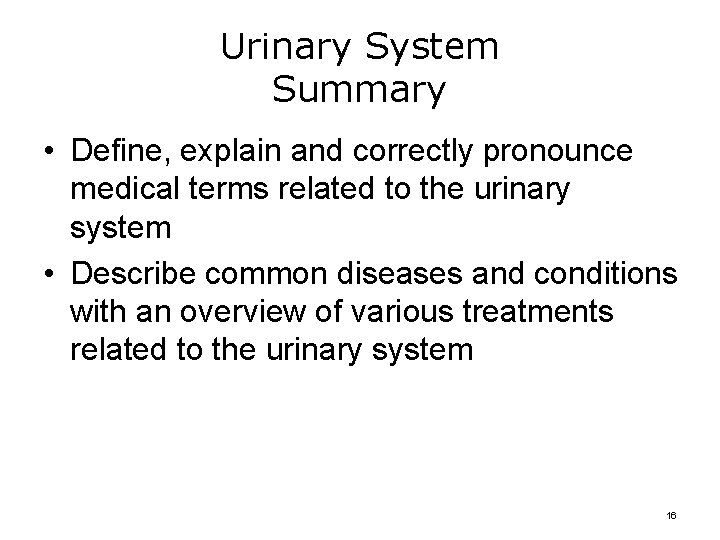 Urinary System Summary • Define, explain and correctly pronounce medical terms related to the