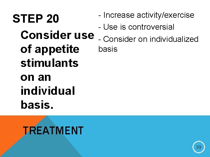 STEP 20 Consider use of appetite stimulants on an individual basis. - Increase activity/exercise