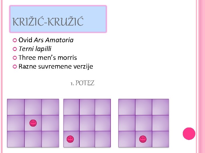 KRIŽIĆ-KRUŽIĆ Ovid Ars Amatoria Terni lapilli Three men’s morris Razne suvremene verzije 1. POTEZ