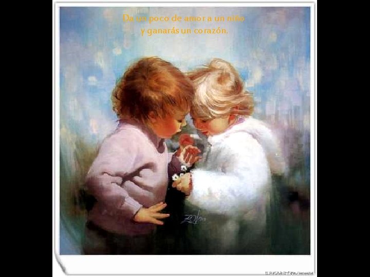Da un poco de amor a un niño y ganarás un corazón. 