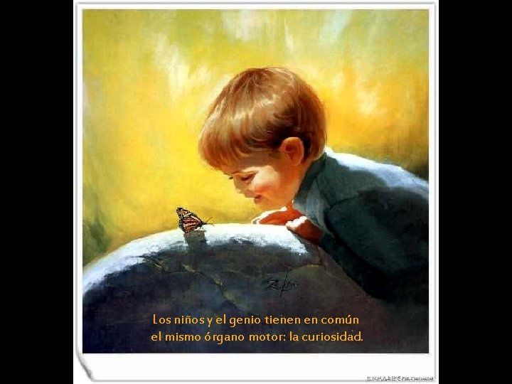 Los niños y el genio tienen en común el mismo órgano motor: la curiosidad.