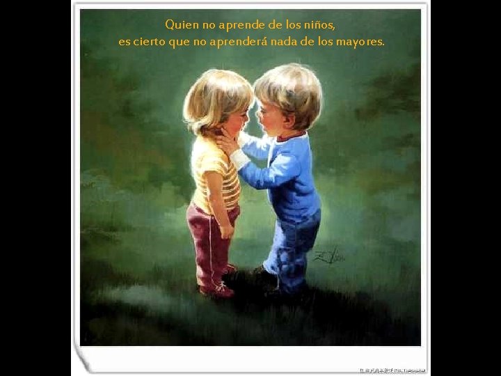 Quien no aprende de los niños, es cierto que no aprenderá nada de los