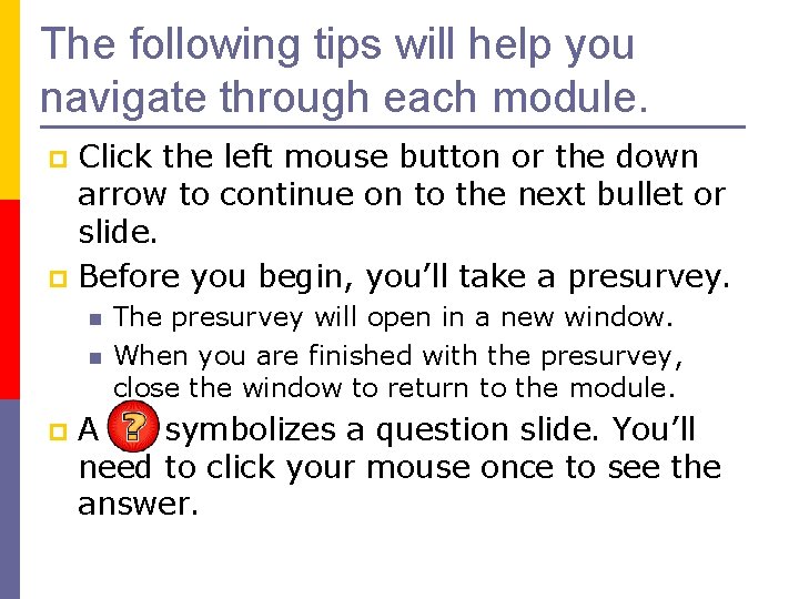 The following tips will help you navigate through each module. Click the left mouse