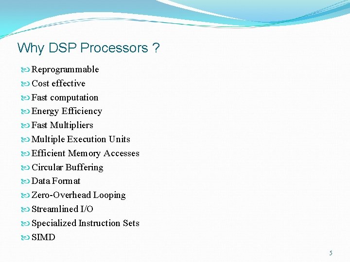 Why DSP Processors ? Reprogrammable Cost effective Fast computation Energy Efficiency Fast Multipliers Multiple