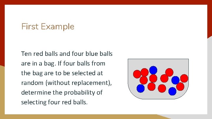 First Example Ten red balls and four blue balls are in a bag. If