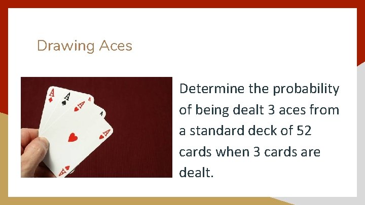 Drawing Aces Determine the probability of being dealt 3 aces from a standard deck