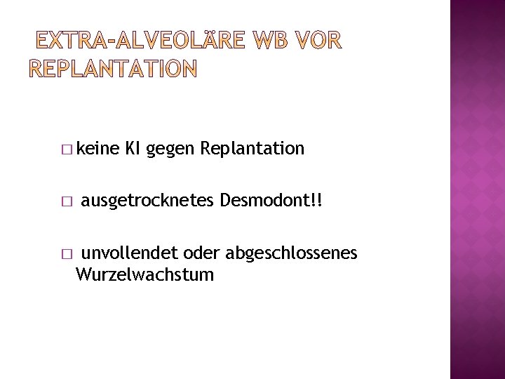 � keine � � KI gegen Replantation ausgetrocknetes Desmodont!! unvollendet oder abgeschlossenes Wurzelwachstum 