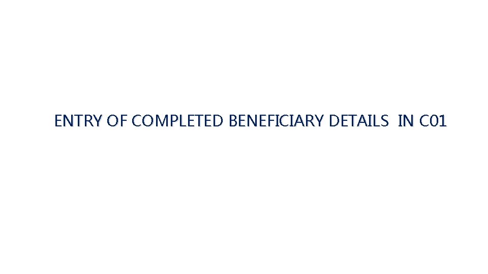 ENTRY OF COMPLETED BENEFICIARY DETAILS IN C 01 ENTRY OF COMPLETED BENEFICIARY DETAILS IN C 01