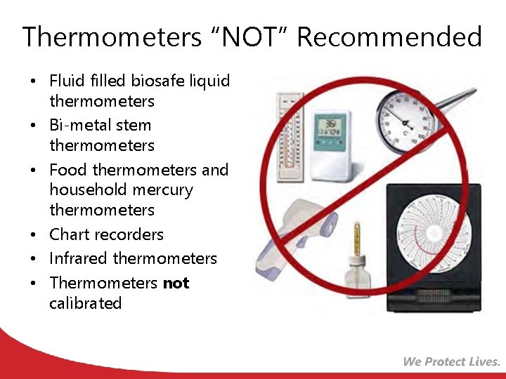 Thermometers “NOT” Recommended • Fluid filled biosafe liquid thermometers • Bi-metal stem thermometers •