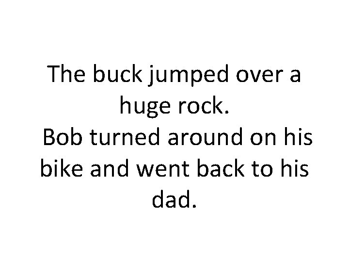 The buck jumped over a huge rock. Bob turned around on his bike and