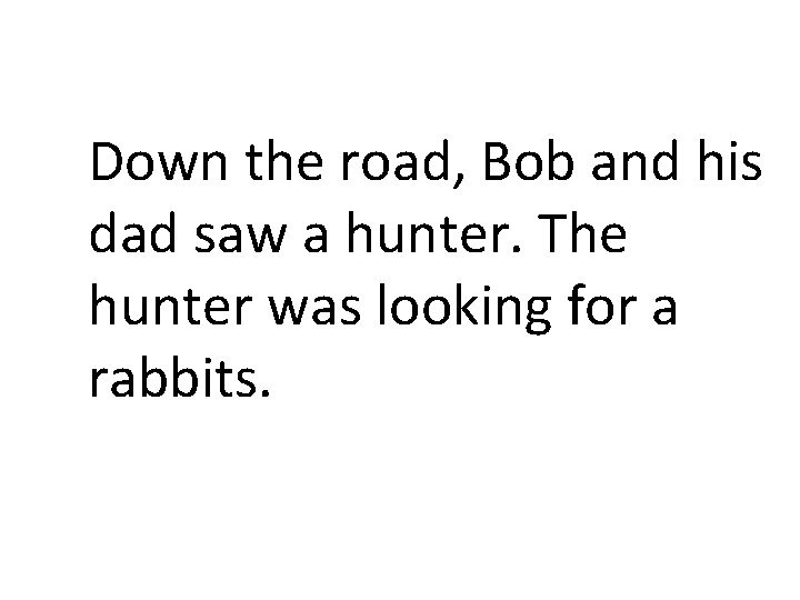 Down the road, Bob and his dad saw a hunter. The hunter was looking