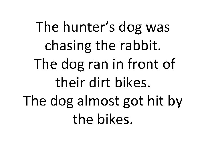 The hunter’s dog was chasing the rabbit. The dog ran in front of their