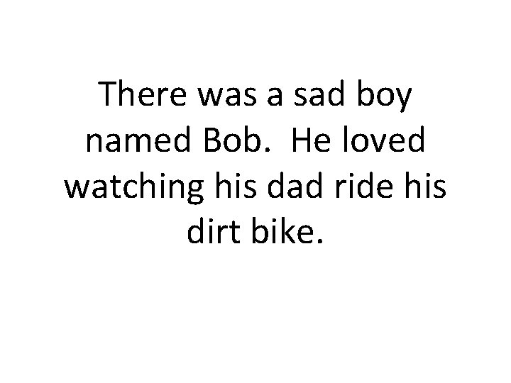 There was a sad boy named Bob. He loved watching his dad ride his